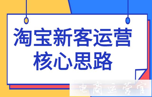 淘寶新客有哪些運(yùn)營(yíng)價(jià)值?淘寶新客的運(yùn)營(yíng)核心思路是什么?